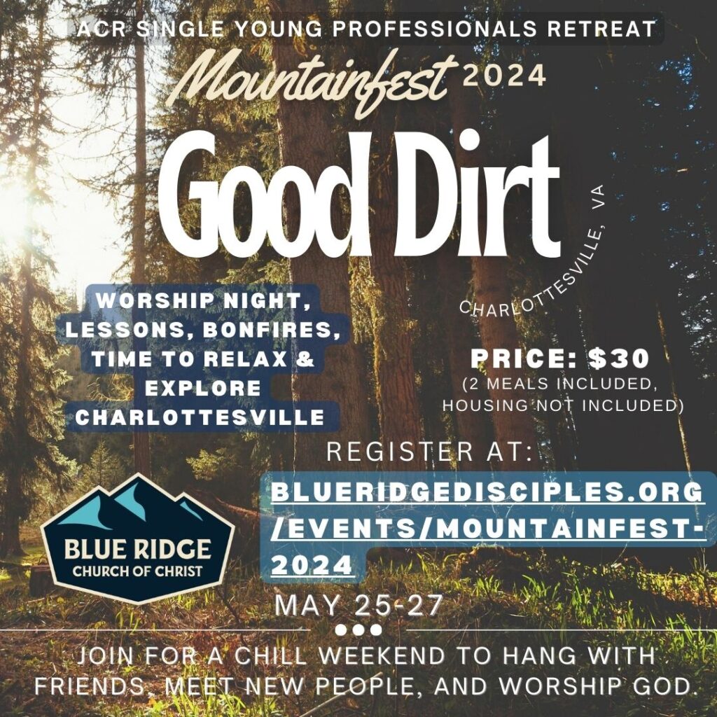 Mountainfest 2024, "Good Dirt,"
ACR Single Young Professionals Retreat
May 25-27
Price is $30 (2 meals included, housing not included)
Register at blueridgedisciples.org/events/mountainfest-2024