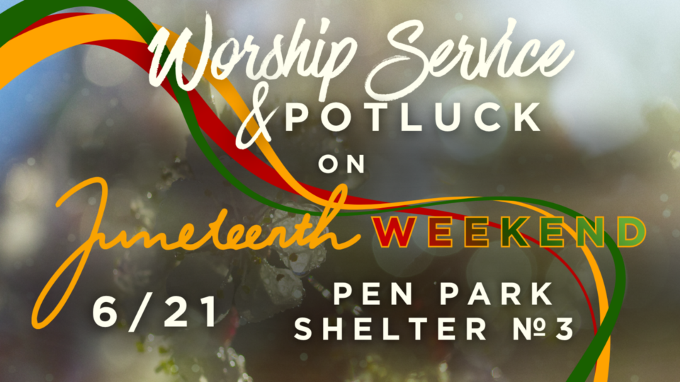 Worship Service and Potluck on Juneteenth Weekend June 21, 2026 Pen Park, Shelter #3
